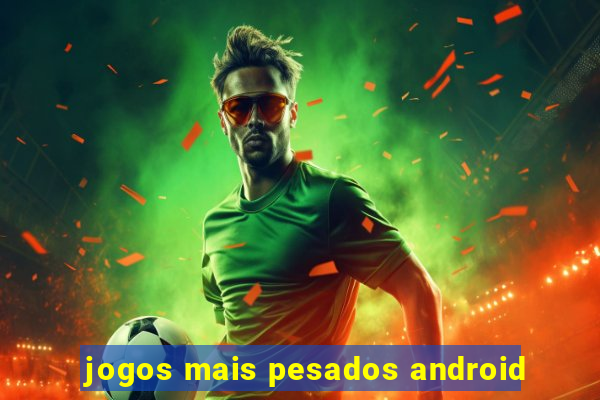 jogos mais pesados android